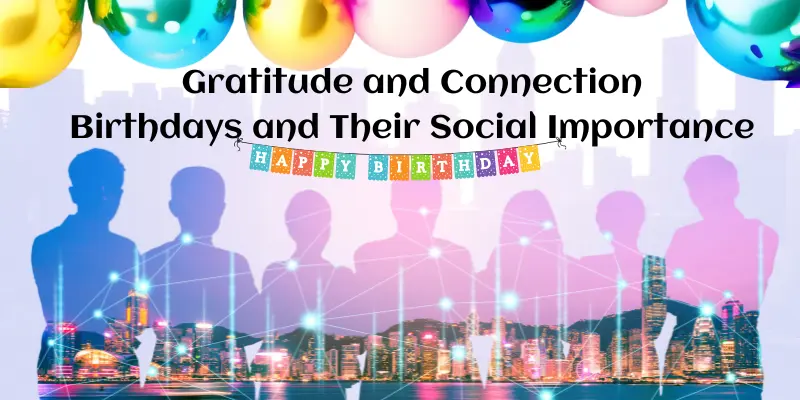 Gratitude And Connection Birthdays And Their Social Importance Gratitude and Connection Birthdays and Their Social Importance