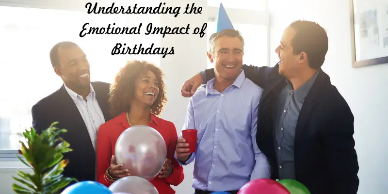 Understanding The Emotional Significance Of Birthdays Understanding the Emotional Significance of Birthdays
